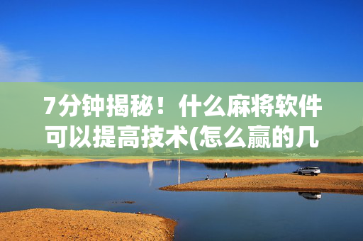 7分钟揭秘！什么麻将软件可以提高技术(怎么赢的几率大)