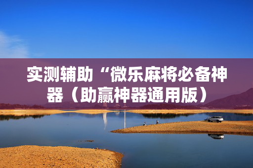 实测辅助“微乐麻将必备神器（助赢神器通用版）