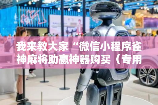 我来教大家“微信小程序雀神麻将助赢神器购买（专用辅牌神器免安装）