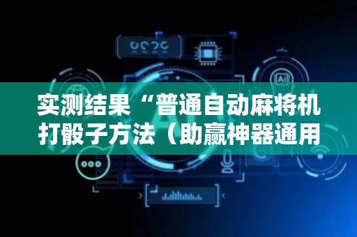 实测结果“普通自动麻将机打骰子方法（助赢神器通用版）