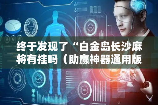 终于发现了“白金岛长沙麻将有挂吗（助赢神器通用版）