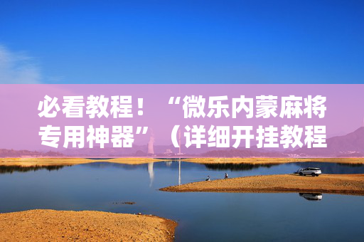 必看教程！“微乐内蒙麻将专用神器”（详细开挂教程）-哔哩哔哩