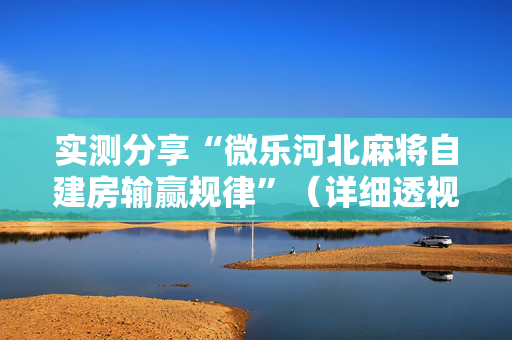 实测分享“微乐河北麻将自建房输赢规律”（详细透视教程）-哔哩哔哩