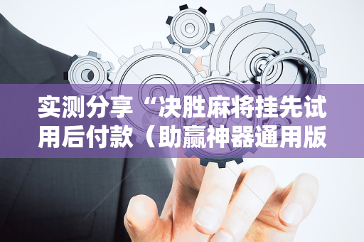 实测分享“决胜麻将挂先试用后付款（助赢神器通用版）