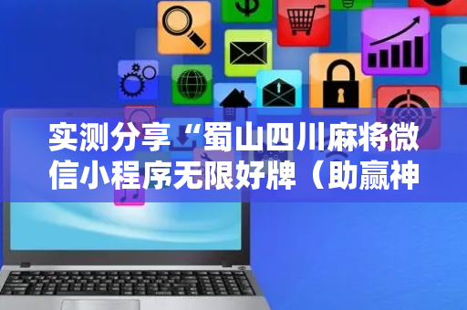 实测分享“蜀山四川麻将微信小程序无限好牌（助赢神器通用版）