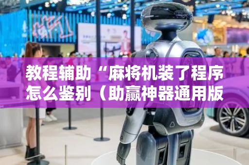 教程辅助“麻将机装了程序怎么鉴别（助赢神器通用版）
