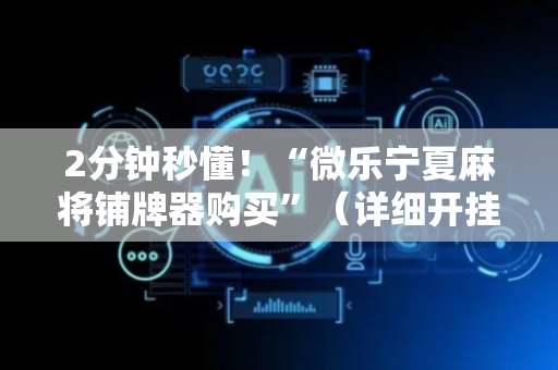 2分钟秒懂！“微乐宁夏麻将铺牌器购买”（详细开挂教程）-哔哩哔哩