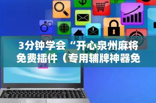 3分钟学会“开心泉州麻将免费插件（专用辅牌神器免安装）