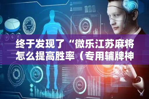 终于发现了“微乐江苏麻将怎么提高胜率（专用辅牌神器免安装）