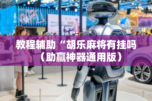 教程辅助“胡乐麻将有挂吗（助赢神器通用版）