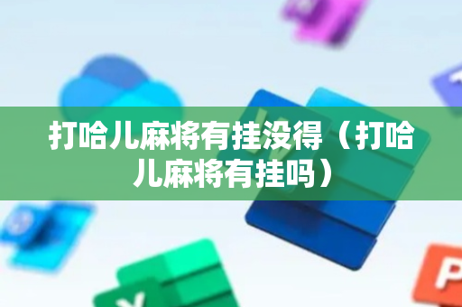 打哈儿麻将有挂没得（打哈儿麻将有挂吗）