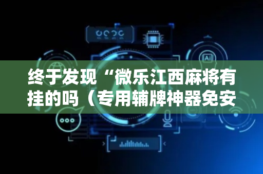 终于发现“微乐江西麻将有挂的吗（专用辅牌神器免安装）