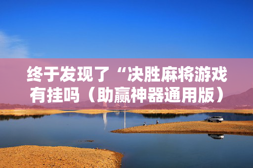 终于发现了“决胜麻将游戏有挂吗（助赢神器通用版）