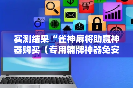 实测结果“雀神麻将助赢神器购买（专用辅牌神器免安装）