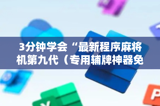 3分钟学会“最新程序麻将机第九代（专用辅牌神器免安装）