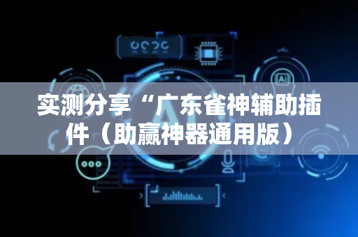 实测分享“广东雀神辅助插件（助赢神器通用版）
