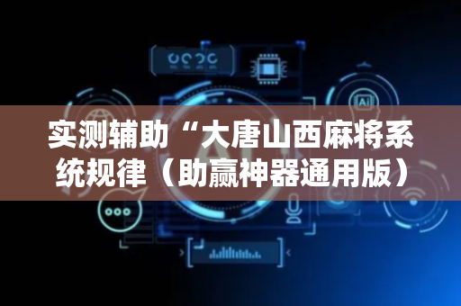实测辅助“大唐山西麻将系统规律（助赢神器通用版）