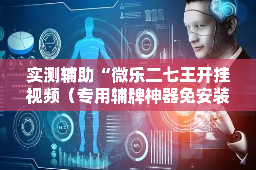 实测辅助“微乐二七王开挂视频（专用辅牌神器免安装）