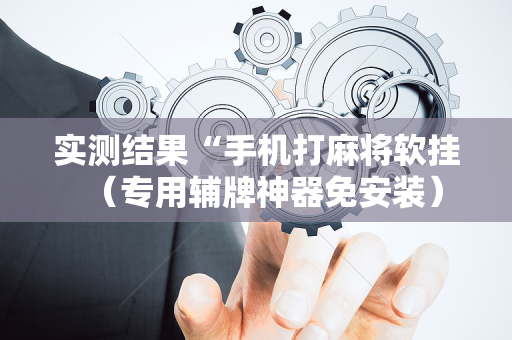 实测结果“手机打麻将软挂（专用辅牌神器免安装）