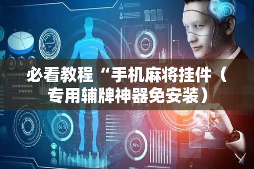 必看教程“手机麻将挂件（专用辅牌神器免安装）