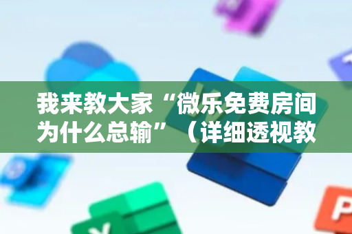 我来教大家“微乐免费房间为什么总输”（详细透视教程）-哔哩哔哩