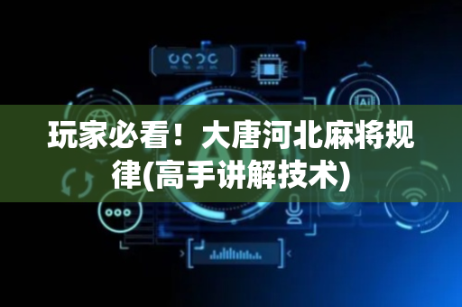 玩家必看！大唐河北麻将规律(高手讲解技术)