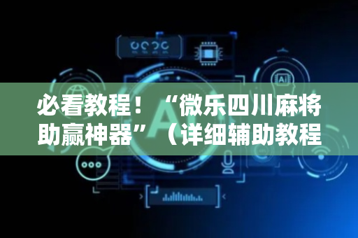 必看教程！“微乐四川麻将助赢神器”（详细辅助教程）-哔哩哔哩