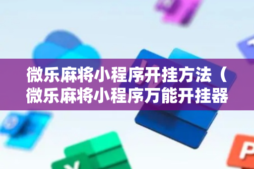 微乐麻将小程序开挂方法（微乐麻将小程序万能开挂器）
