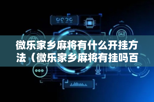微乐家乡麻将有什么开挂方法（微乐家乡麻将有挂吗百度知道）