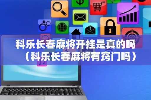 科乐长春麻将开挂是真的吗（科乐长春麻将有窍门吗）