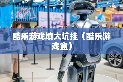 酷乐游戏填大坑挂（酷乐游戏盒）