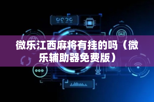 微乐江西麻将有挂的吗（微乐辅助器免费版）