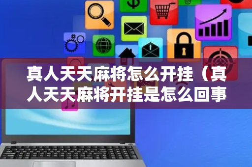 真人天天麻将怎么开挂（真人天天麻将开挂是怎么回事）
