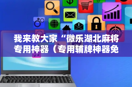 我来教大家“微乐湖北麻将专用神器（专用辅牌神器免安装）