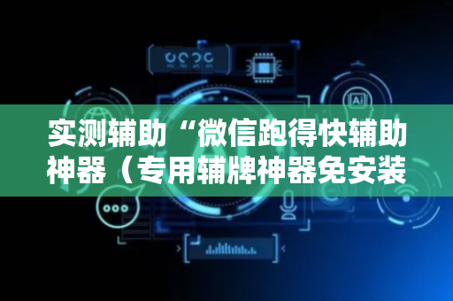 实测辅助“微信跑得快辅助神器（专用辅牌神器免安装）
