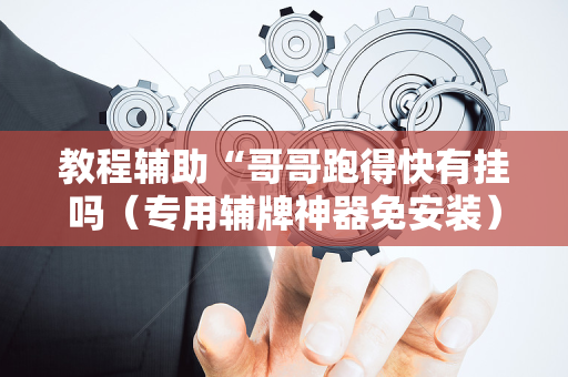 教程辅助“哥哥跑得快有挂吗（专用辅牌神器免安装）