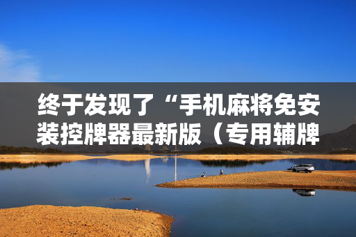 终于发现了“手机麻将免安装控牌器最新版（专用辅牌神器免安装）