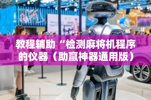 教程辅助“检测麻将机程序的仪器（助赢神器通用版）