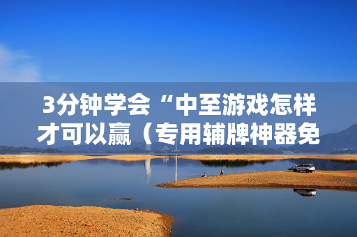 3分钟学会“中至游戏怎样才可以赢（专用辅牌神器免安装）