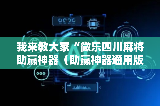 我来教大家“微乐四川麻将助赢神器（助赢神器通用版）