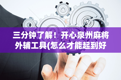 三分钟了解！开心泉州麻将外辅工具(怎么才能起到好牌)
