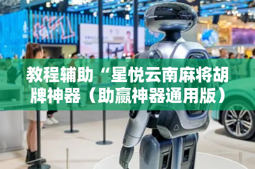 教程辅助“星悦云南麻将胡牌神器（助赢神器通用版）