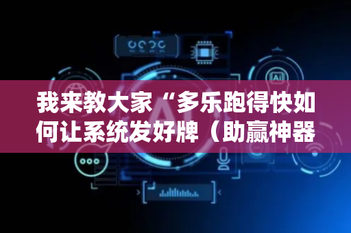 我来教大家“多乐跑得快如何让系统发好牌（助赢神器通用版）