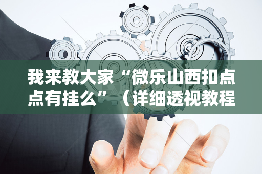 我来教大家“微乐山西扣点点有挂么”（详细透视教程）-哔哩哔哩