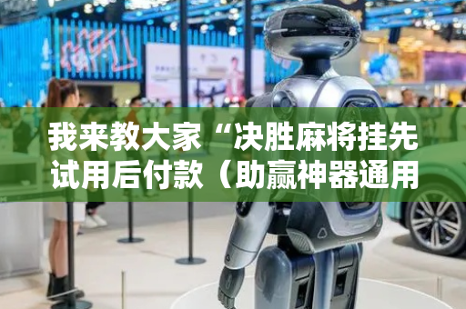 我来教大家“决胜麻将挂先试用后付款（助赢神器通用版）