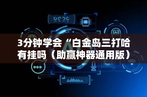 3分钟学会“白金岛三打哈有挂吗（助赢神器通用版）