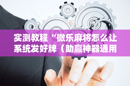 实测教程“微乐麻将怎么让系统发好牌（助赢神器通用版）