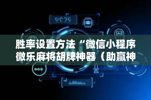 胜率设置方法“微信小程序微乐麻将胡牌神器（助赢神器通用版）