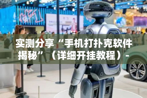 实测分享“手机打扑克软件揭秘”（详细开挂教程）-哔哩哔哩