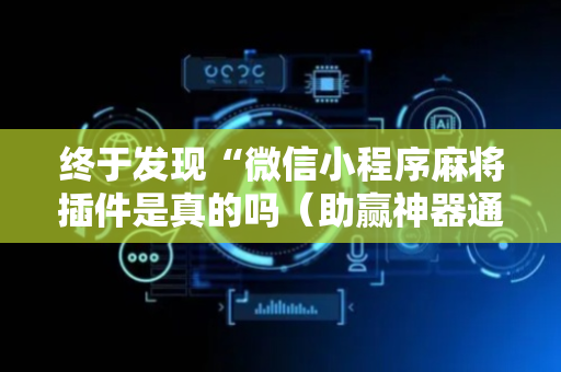 终于发现“微信小程序麻将插件是真的吗（助赢神器通用版）